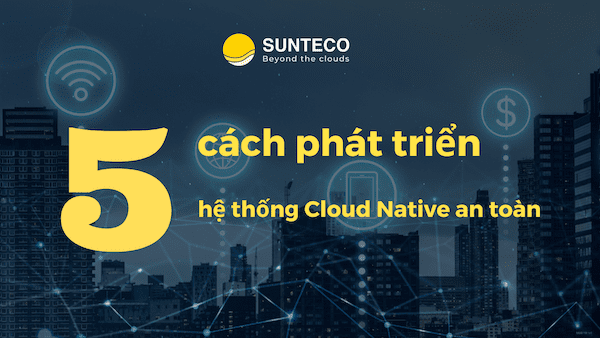 5 cách để phát triển hệ thống Cloud Native an toàn copy