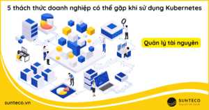 5 thach thuc doanh nghiep co the gap khi su dung kubernetes 2