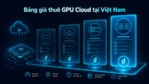 Bảng giá thuê GPU tại Việt Nam