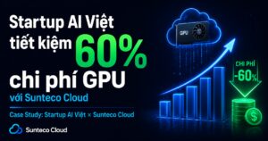 Startup AI Việt tiết kiệm 60% chi phí GPU với Sunteco Cloud